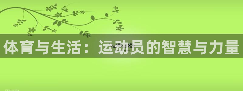 MK体育官方正版app集团官网网址:体育与生活:运动员的智慧